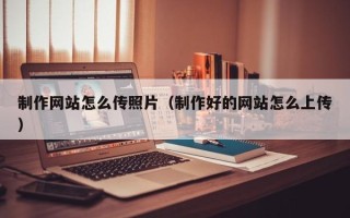 舞钢制作网站怎么传照片（制作好的网站怎么上传）