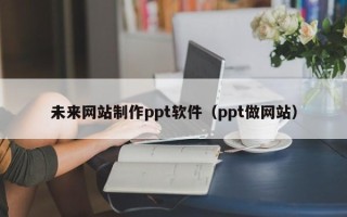 舞钢未来网站制作ppt软件（ppt做网站）