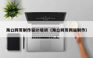 舞钢海口网页制作设计培训（海口网页网站制作）