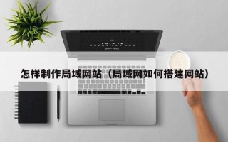 舞钢怎样制作局域网站（局域网如何搭建网站）