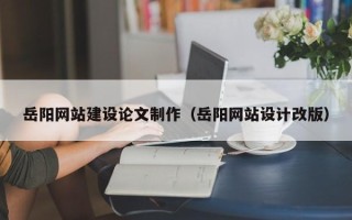 舞钢岳阳网站建设论文制作（岳阳网站设计改版）