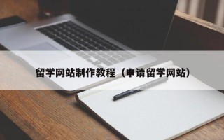 舞钢留学网站制作教程（申请留学网站）