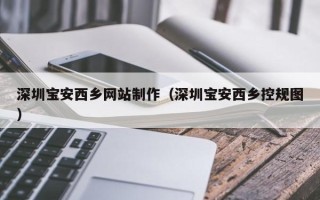 舞钢深圳宝安西乡网站制作（深圳宝安西乡控规图）