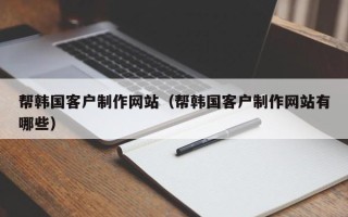 舞钢帮韩国客户制作网站（帮韩国客户制作网站有哪些）