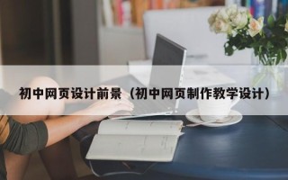 舞钢初中网页设计前景（初中网页制作教学设计）